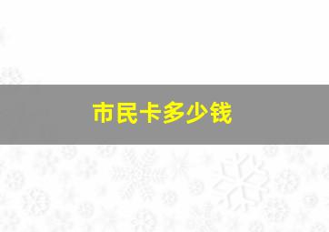 市民卡多少钱