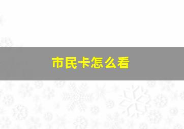 市民卡怎么看