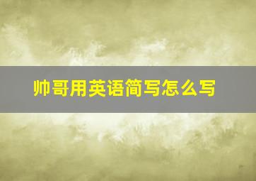 帅哥用英语简写怎么写