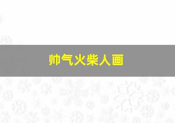 帅气火柴人画