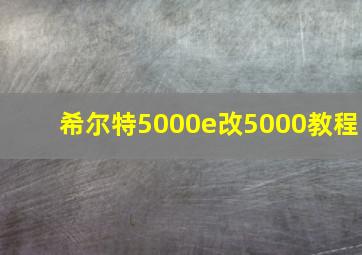 希尔特5000e改5000教程