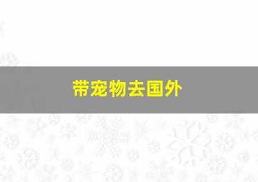 带宠物去国外