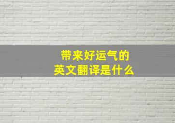 带来好运气的英文翻译是什么