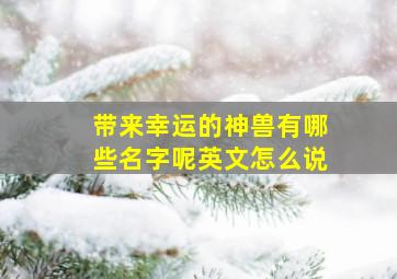 带来幸运的神兽有哪些名字呢英文怎么说