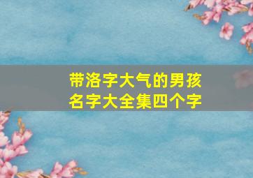 带洛字大气的男孩名字大全集四个字