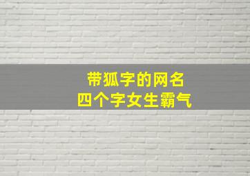 带狐字的网名四个字女生霸气