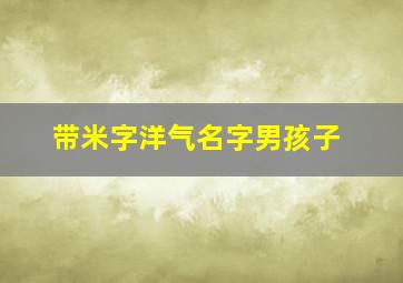 带米字洋气名字男孩子