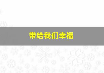 带给我们幸福