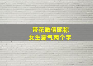 带花微信昵称女生霸气两个字