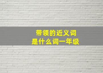 带领的近义词是什么词一年级