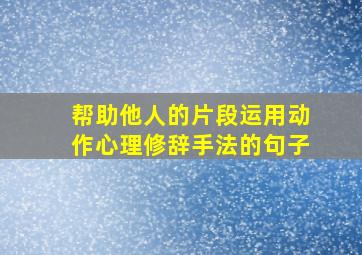 帮助他人的片段运用动作心理修辞手法的句子