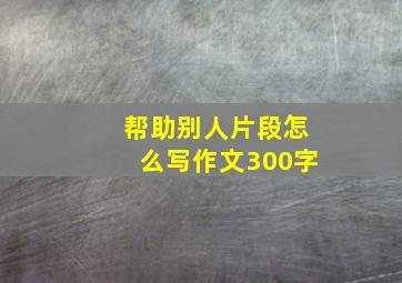 帮助别人片段怎么写作文300字