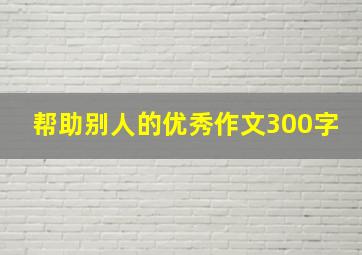 帮助别人的优秀作文300字