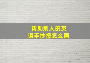 帮助别人的英语手抄报怎么画