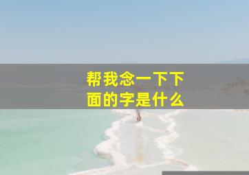 帮我念一下下面的字是什么