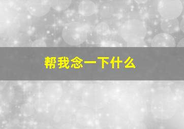 帮我念一下什么