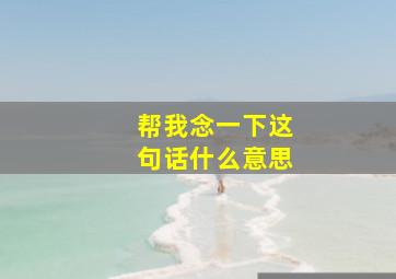 帮我念一下这句话什么意思