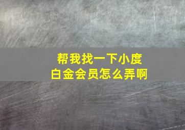 帮我找一下小度白金会员怎么弄啊