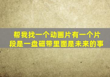 帮我找一个动画片有一个片段是一盘磁带里面是未来的事