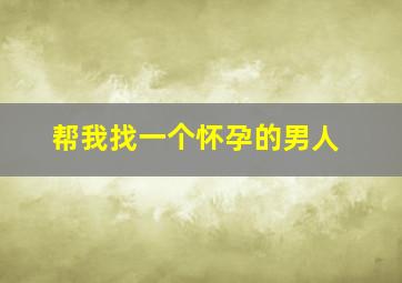 帮我找一个怀孕的男人