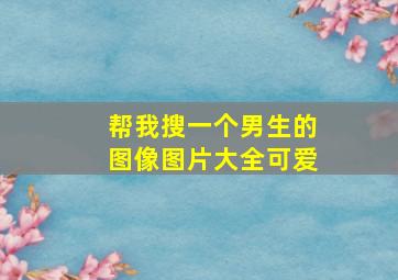 帮我搜一个男生的图像图片大全可爱