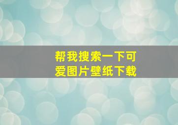 帮我搜索一下可爱图片壁纸下载