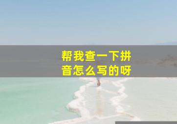 帮我查一下拼音怎么写的呀