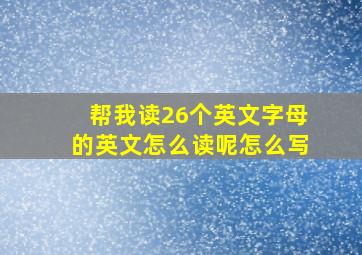 帮我读26个英文字母的英文怎么读呢怎么写