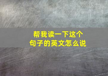 帮我读一下这个句子的英文怎么说