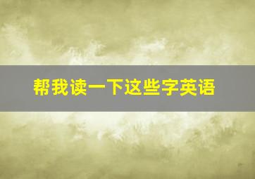 帮我读一下这些字英语