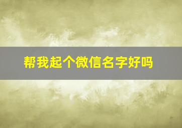 帮我起个微信名字好吗