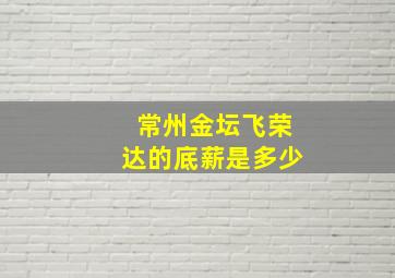 常州金坛飞荣达的底薪是多少