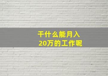 干什么能月入20万的工作呢