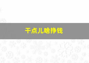 干点儿啥挣钱