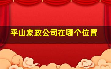 平山家政公司在哪个位置