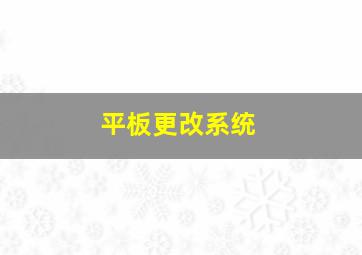 平板更改系统