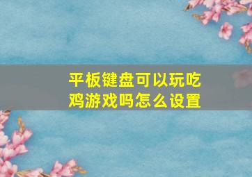 平板键盘可以玩吃鸡游戏吗怎么设置