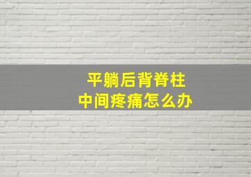 平躺后背脊柱中间疼痛怎么办