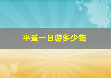 平遥一日游多少钱