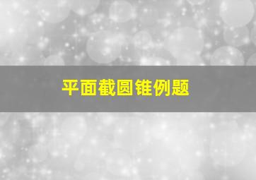 平面截圆锥例题