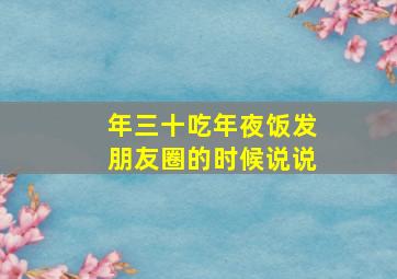 年三十吃年夜饭发朋友圈的时候说说