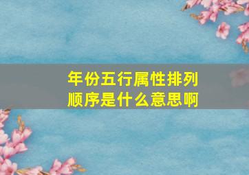 年份五行属性排列顺序是什么意思啊