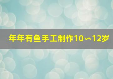 年年有鱼手工制作10∽12岁