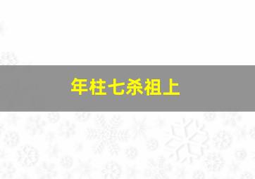 年柱七杀祖上