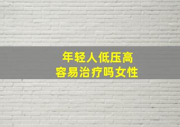 年轻人低压高容易治疗吗女性