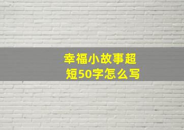 幸福小故事超短50字怎么写