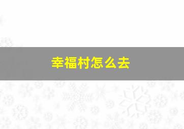 幸福村怎么去