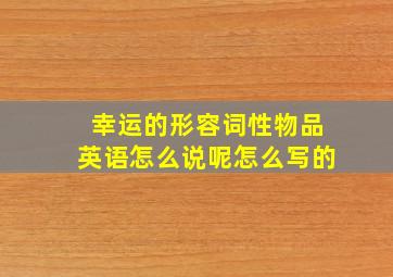 幸运的形容词性物品英语怎么说呢怎么写的