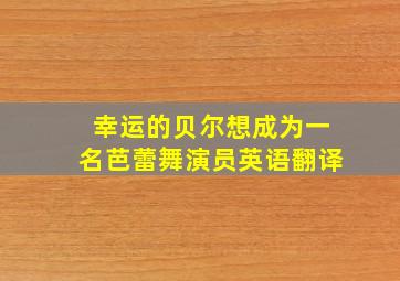 幸运的贝尔想成为一名芭蕾舞演员英语翻译