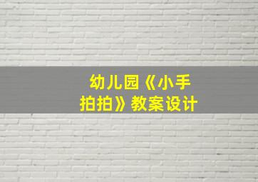 幼儿园《小手拍拍》教案设计